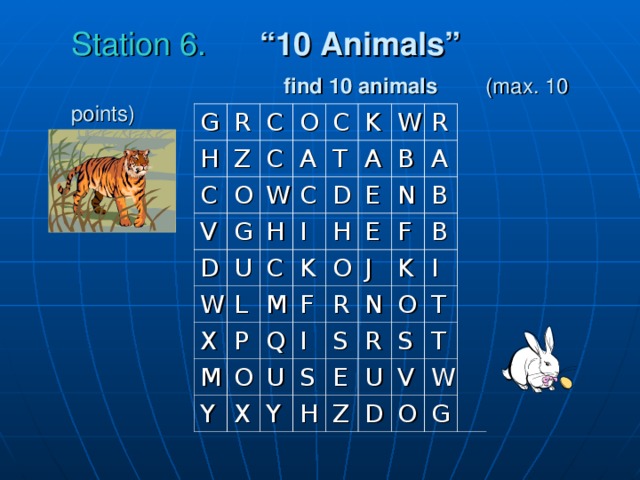 Station 6. “10 Animals”    find 10 animals  (max. 10 points) G R H C C Z O O C V C A G W D U C K W T H L W D A I C X E K P R M H B M Q F O Y O N E A J B X I F U R B Y S N S K H I R E O U S T Z T D V W O G
