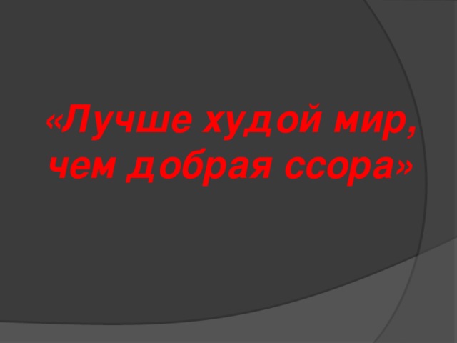 «Лучше худой мир, чем добрая ссора»