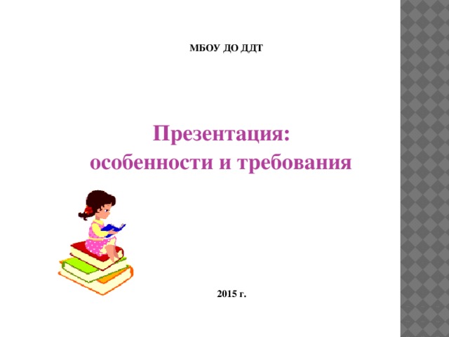 МБОУ ДО ДДТ  Презентация: особенности и требования  2015 г.