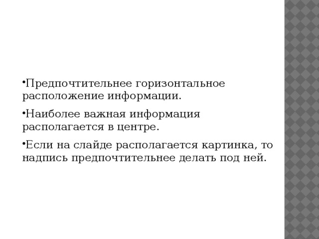 Предпочтительнее горизонтальное расположение информации. Наиболее важная информация располагается в центре. Если на слайде располагается картинка, то надпись предпочтительнее делать под ней.