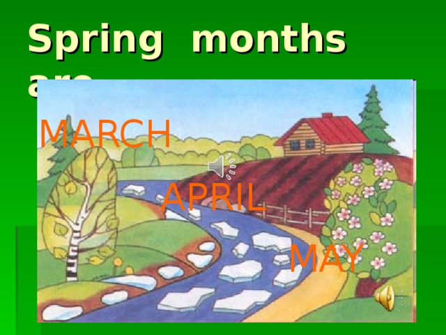 Spring months are M ARCH A PRIL  M AY
