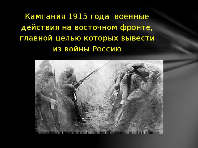 Кампания 1915 года военные  действия на восточном фронте, главной целью которых вывести  из войны Россию.