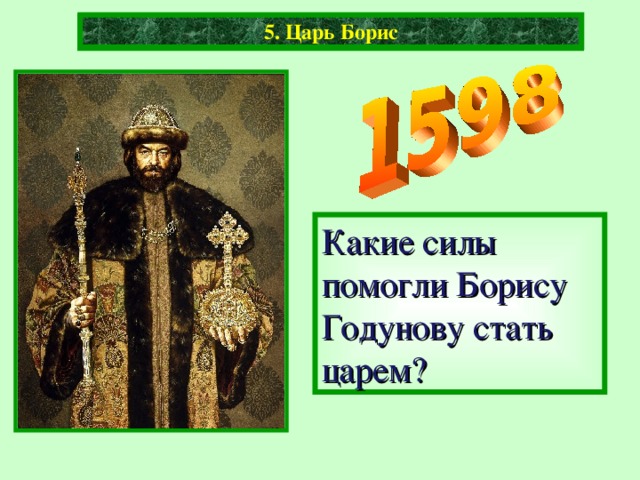5. Царь Борис 5. Царь Борис Какие силы помогли Борису Годунову стать царем?
