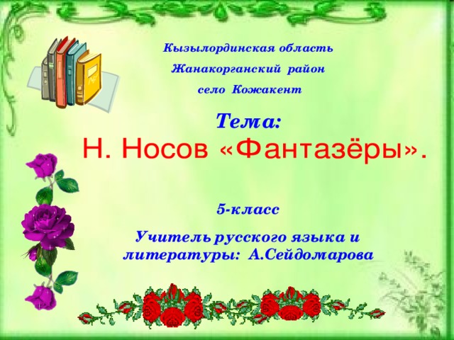 Кызылординская область Жанакорганский район  село Кожакент Тема:   5-класс Учитель русского языка и литературы: А.Сейдомарова