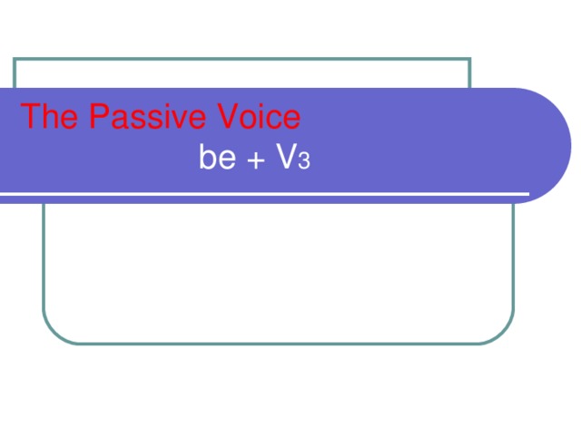 The Passive Voice   be + V 3