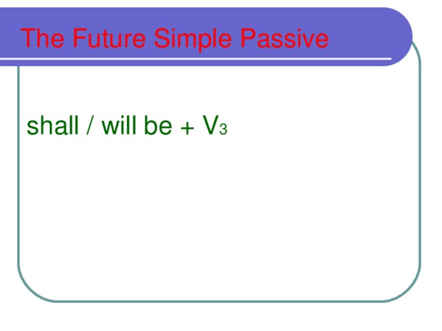 The Future Simple Passive     shall / will be + V 3