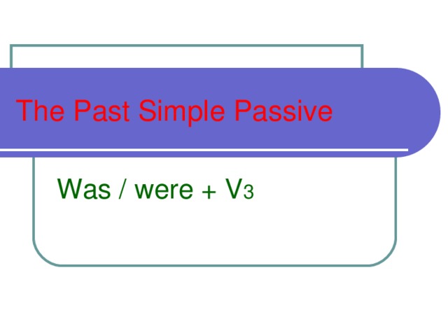 The Past Simple Passive Was / were + V 3