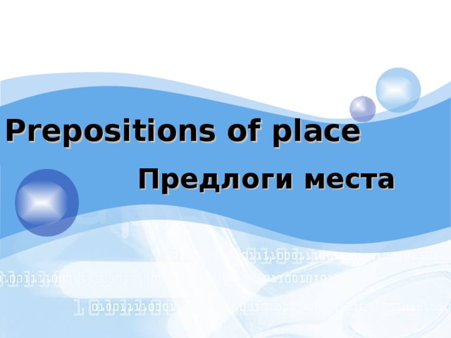 Prepositions of place Предлоги места Информация на слайдах дается постепенно с помощью анимаций, поэтому в комментариях к слайдам будет указано что и за чем появляется, каждая цифра – клик мышкой