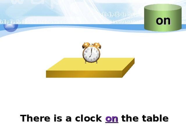 on Слайд “ о n”  Учитель объясняет, что этот предлог указывает наличие предмета «на» какой-то поверхности Стол с часами Пример предложения с предлогом There is a clock on the table