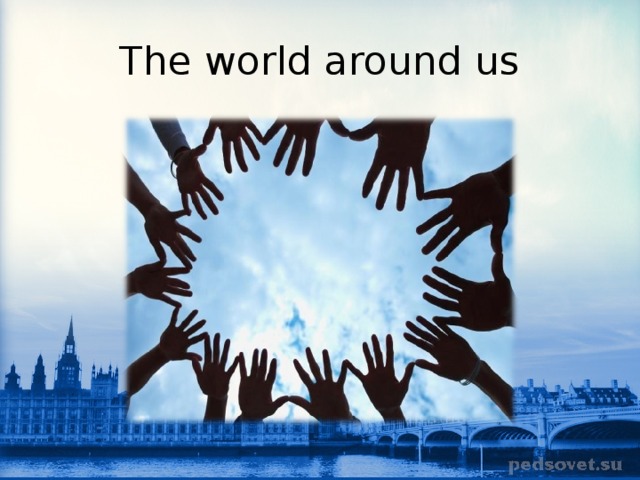 The world around us