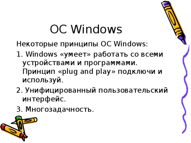 ОС Windows Некоторые принципы ОС Windows : 1. Windows «умеет» работать со всеми устройствами и программами. Принцип « plug and play » подключи и используй. 2. Унифицированный пользовательский интерфейс. 3. Многозадачность.