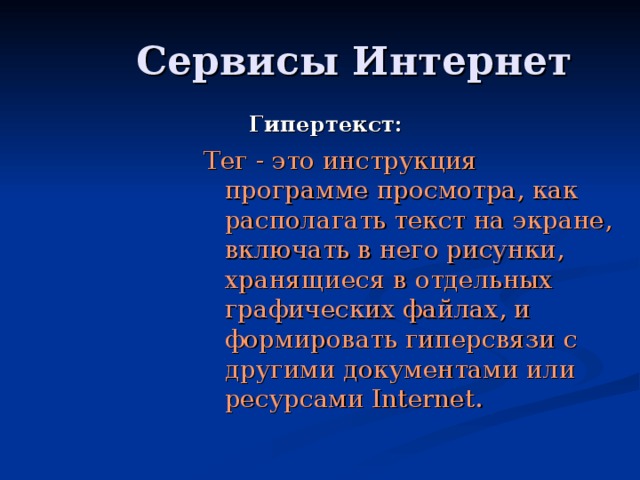 Гипертекст: Тег - это инструкция программе просмотра, как располагать текст на экране, включать в него рисунки, хранящиеся в отдельных графических файлах, и формировать гиперсвязи с другими документами или ресурсами Internet.