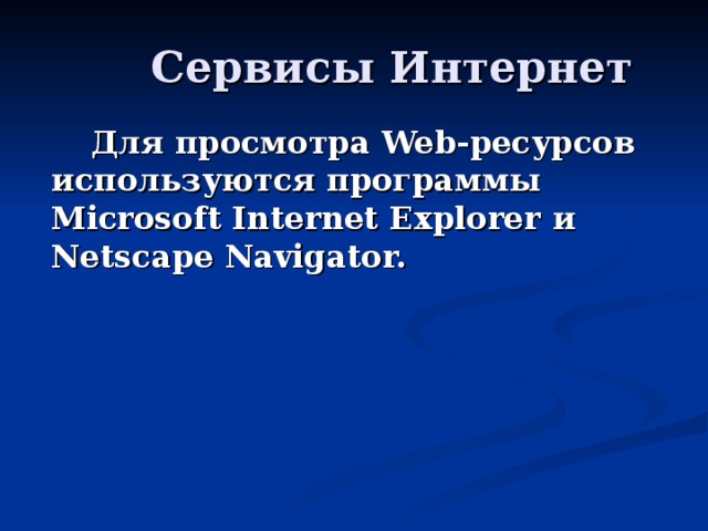 Для просмотра Web- ресурсов используются программы Microsoft Internet Explorer и  Netscape Navigator.