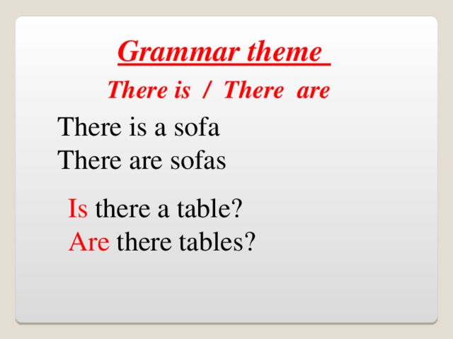 Grammar theme There is / There are There is a sofa There are sofas Is there a table? Are there tables?