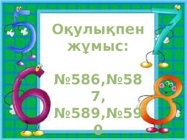 Оқулықпен жұмыс:  № 586,№587, № 589,№590 № 591