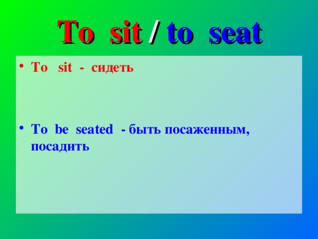 To sit / to seat To sit - сидеть   To be seated - быть посаженным, посадить