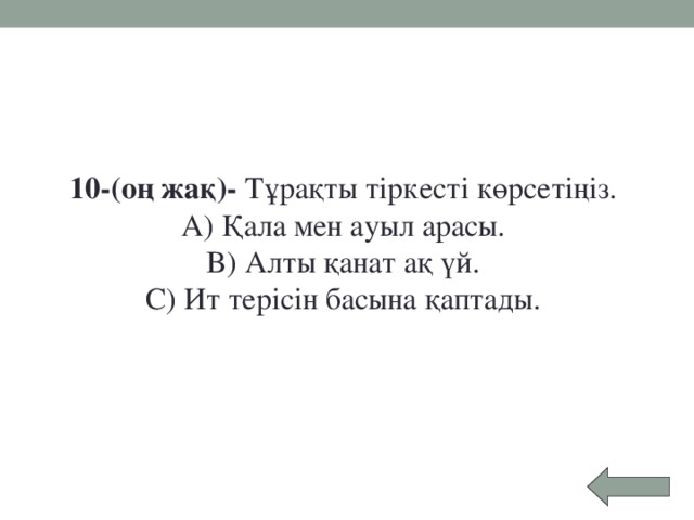 10-(оң жақ)- Тұрақты тіркесті көрсетіңіз.   A) Қала мен ауыл арасы.   B) Алты қанат ақ үй.   C) Ит терісін басына қаптады. 