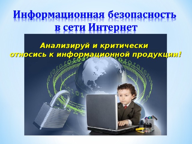 Анализируй и критически относись к информационной продукции!