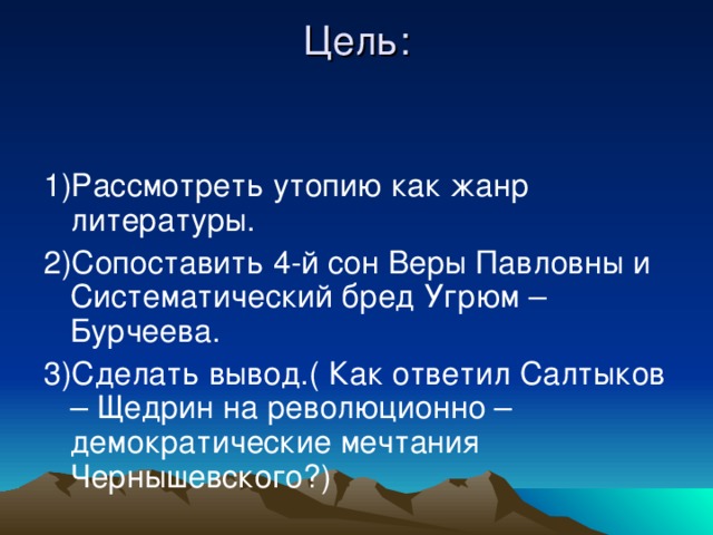 Цель:   1)Рассмотреть утопию как жанр литературы. 2)Сопоставить 4-й сон Веры Павловны и Систематический бред Угрюм – Бурчеева. 3)Сделать вывод.( Как ответил Салтыков – Щедрин на революционно – демократические мечтания Чернышевского?)