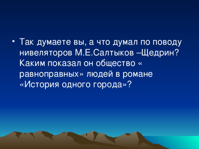 Так думаете вы, а что думал по поводу нивеляторов М.Е.Салтыков –Щедрин? Каким показал он общество « равноправных» людей в романе «История одного города»?