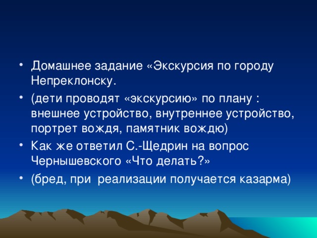 Домашнее задание «Экскурсия по городу Непреклонску. (дети проводят «экскурсию» по плану : внешнее устройство, внутреннее устройство, портрет вождя, памятник вождю) Как же ответил С.-Щедрин на вопрос Чернышевского «Что делать?» (бред, при реализации получается казарма)