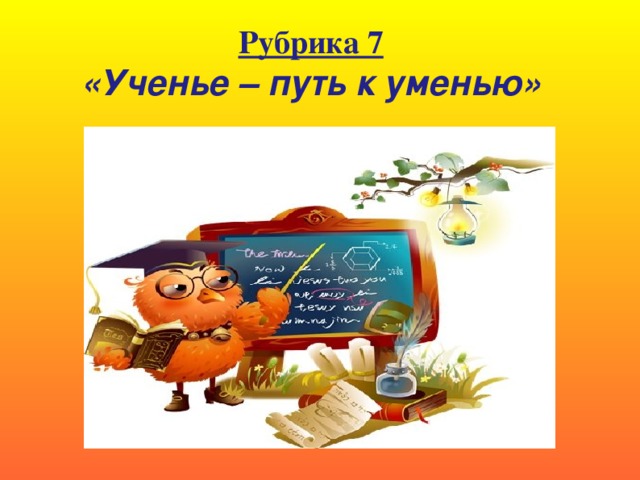 Рубрика 7 «Ученье – путь к уменью»