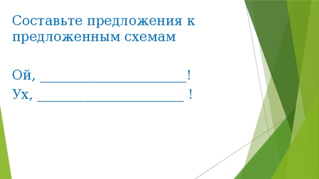 Составьте предложения к предложенным схемам Ой, ______________________! Ух, ______________________ !