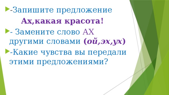 - Запишите предложение  Ах,какая красота! - Замените слово АХ другими словами ( ой,эх,ух ) -Какие чувства вы передали этими предложениями?