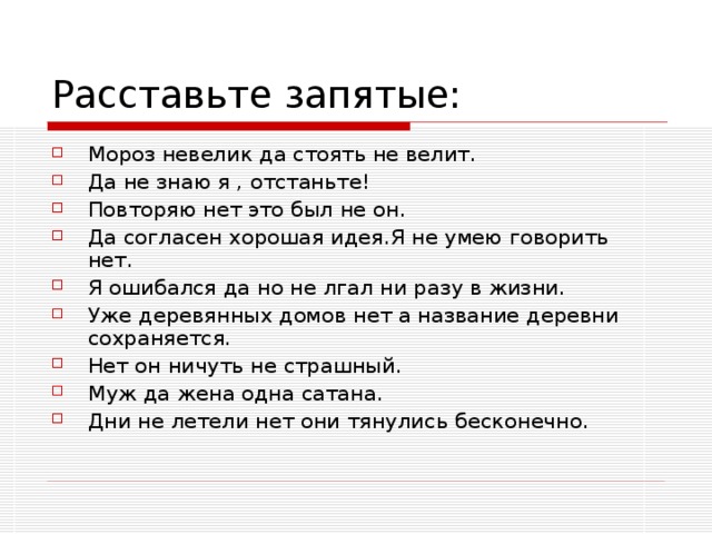 Мороз невелик да стоять не велит. Да не знаю я , отстаньте! Повторяю нет это был не он. Да согласен хорошая идея.Я не умею говорить нет. Я ошибался да но не лгал ни разу в жизни. Уже деревянных домов нет а название деревни сохраняется. Нет он ничуть не страшный. Муж да жена одна сатана. Дни не летели нет они тянулись бесконечно.