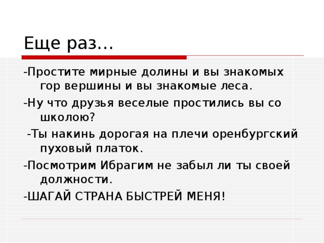 -Простите мирные долины и вы знакомых гор вершины и вы знакомые леса. -Ну что друзья веселые простились вы со школою?  -Ты накинь дорогая на плечи оренбургский пуховый платок. -Посмотрим Ибрагим не забыл ли ты своей должности. -ШАГАЙ СТРАНА БЫСТРЕЙ МЕНЯ!