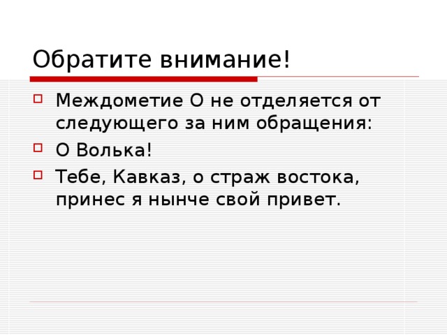 Междометие О не отделяется от следующего за ним обращения: О Волька! Тебе, Кавказ, о страж востока, принес я нынче свой привет.