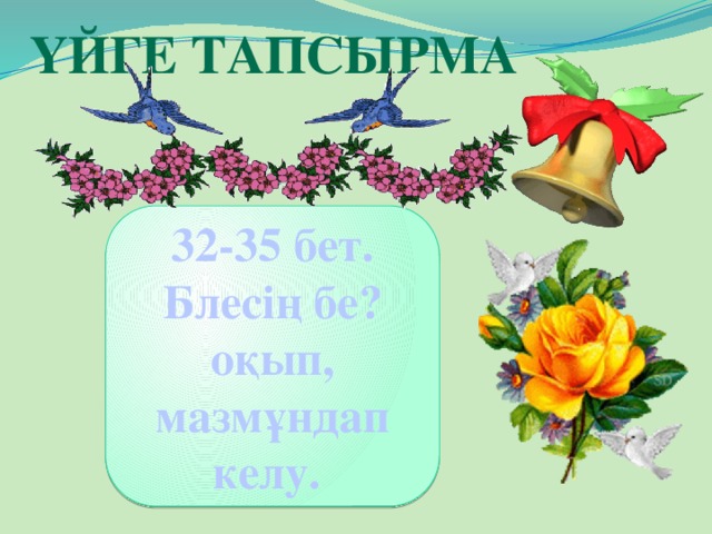 Үйге тапсырма 32-35 бет. Блесің бе? оқып, мазмұндап келу.