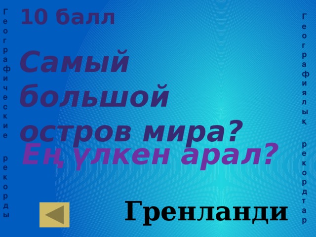 10 балл Самый большой остров мира? Географические  рекорды Географиялық  рекордтар Ең үлкен арал? Гренландия