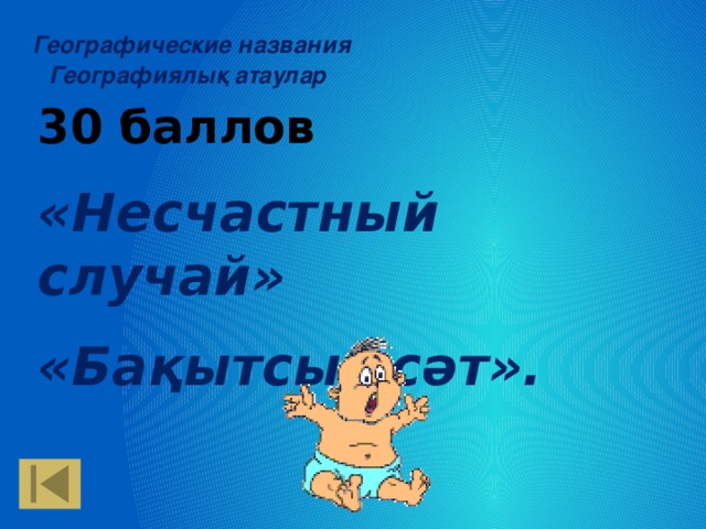 Географические названия Географиялық атаулар 30 баллов «Несчастный случай» «Бақытсыз сәт».