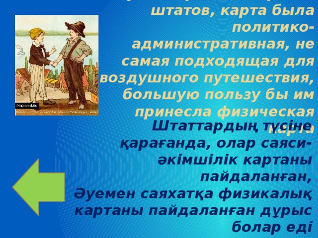 Судя по разной окраске штатов, карта была политико-административная, не самая подходящая для воздушного путешествия, большую пользу бы им принесла физическая карта Штаттардың түсіне қарағанда, олар саяси-әкімшілік картаны пайдаланған, Әуемен саяхатқа физикалық картаны пайдаланған дұрыс болар еді