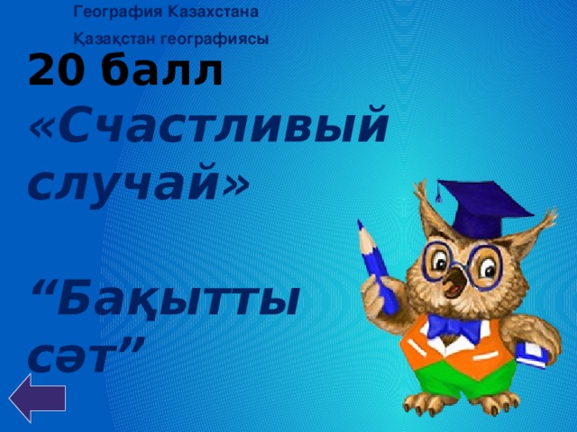 География Казахстана Қазақстан географиясы 20 балл «Счастливый случай»  “ Бақытты сәт”