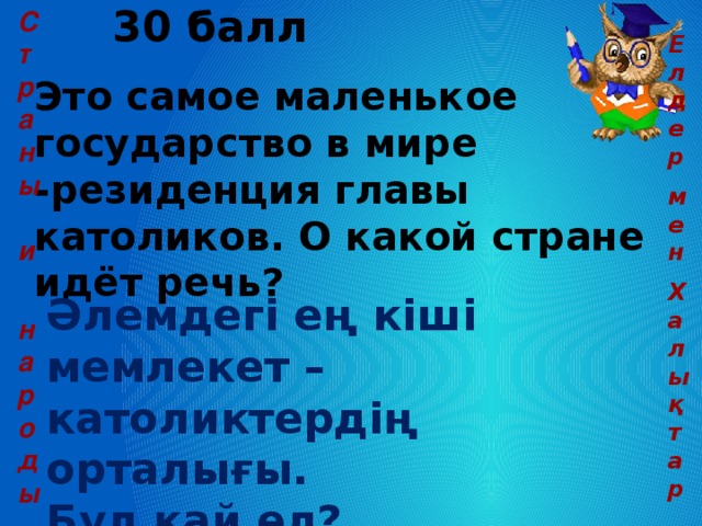 30 балл Это самое маленькое государство в мире -резиденция главы католиков. О какой стране идёт речь? Страны и  народы Елдер мен Халықтар Әлемдегі ең кіші мемлекет – католиктердің орталығы. Бұл қай ел?