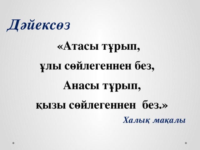 Дәйексөз  «Атасы тұрып, ұлы сөйлегеннен без, Анасы тұрып, қызы сөйлегеннен без.» Халық мақалы