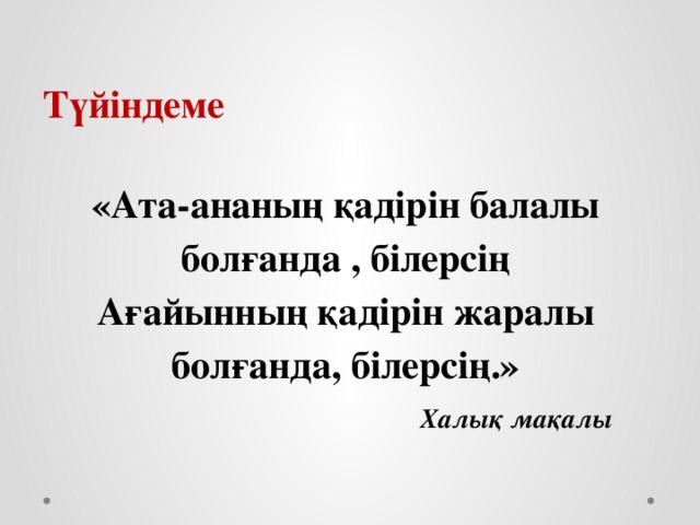 Түйіндеме  «Ата-ананың қадірін балалы болғанда , білерсің Ағайынның қадірін жаралы болғанда, білерсің.» Халық мақалы