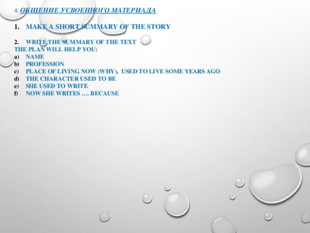 4. Общение усвоенного материада  Make a short summary of the story  Write the summary of the text The plan will help you: Name Profession Place of living now (why), used to live some years ago The character used to be She used to write Now She writes …. Because