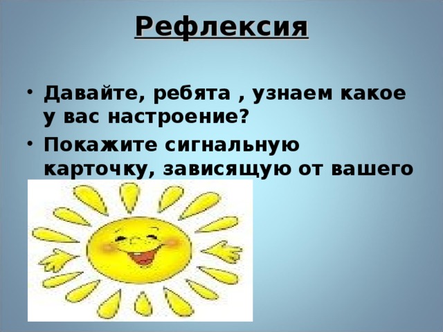 Рефлексия   Давайте, ребята , узнаем какое у вас настроение? Покажите сигнальную карточку, зависящую от вашего настроения.  У меня очень  хорошее  настроение!