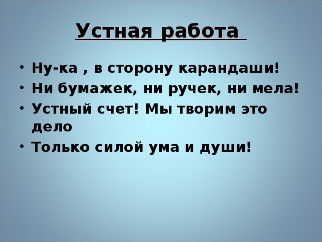 Устная работа Ну-ка , в сторону карандаши! Ни бумажек, ни ручек, ни мела! Устный счет! Мы творим это дело Только силой ума и души!  8