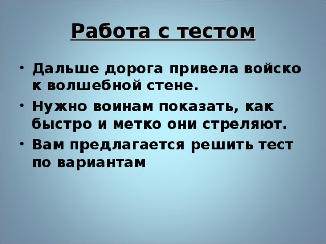 Работа с тестом Дальше дорога привела войско к волшебной стене. Нужно воинам показать, как быстро и метко они стреляют. Вам предлагается решить тест по вариантам  18