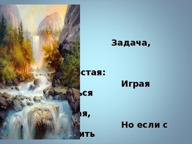 Задача, конечно, не  слишком простая:  Играя учить и учиться  играя,  Но если с учебой сложить  развлеченье,  То праздником станет  любое ученье!