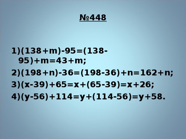 № 448  1)(138+ m )-95=(138-95)+ m =43+ m ; 2)(198+ n )-36=(198-36)+ n =162+ n ; 3)(х-39)+65=х+(65-39)=х+26; 4)(у-56)+114=у+(114-56)=у+58. 8