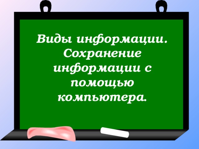 Виды информации. Сохранение информации с помощью компьютера .