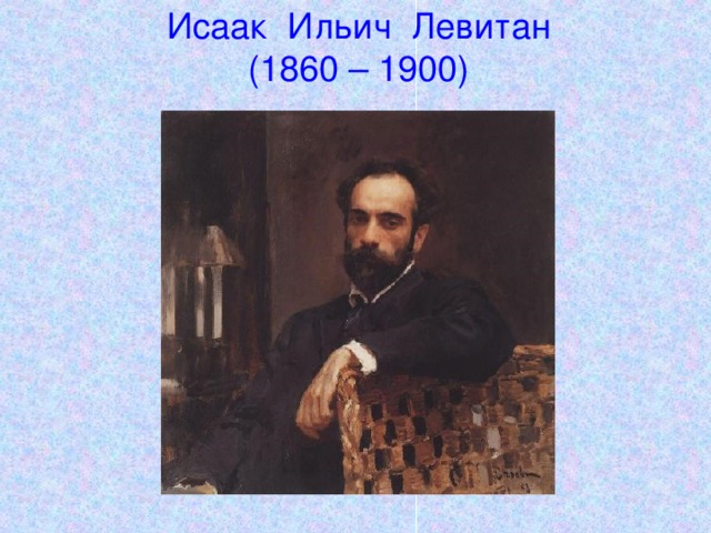 Исаак Ильич Левитан  (1860 – 1900)