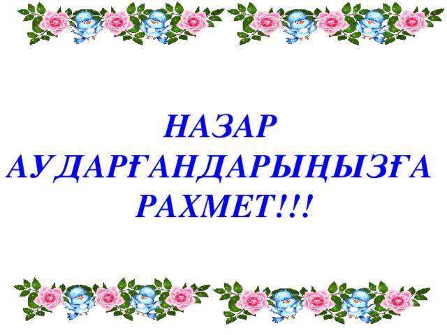 НАЗАР АУДАРҒАНДАРЫҢЫЗҒА РАХМЕТ!!!