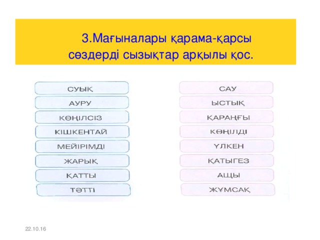 3.Мағыналары қарама-қарсы  сөздерді сызықтар арқылы қос. 22.10.16