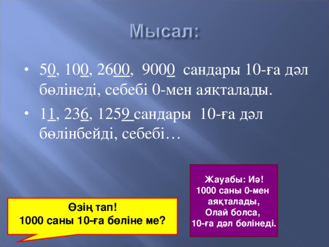 5 0 , 10 0 , 26 00 , 900 0 сандары 10-ға дәл бөлінеді, себебі 0-мен аяқталады. 1 1 , 23 6 , 125 9